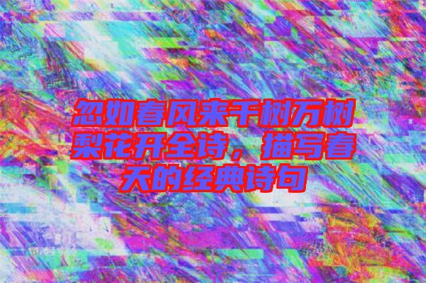 忽如春風(fēng)來(lái)千樹萬(wàn)樹梨花開全詩(shī)，描寫春天的經(jīng)典詩(shī)句