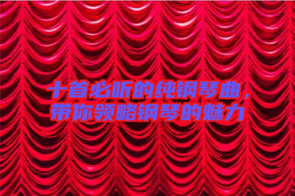十首必聽的純鋼琴曲，帶你領(lǐng)略鋼琴的魅力