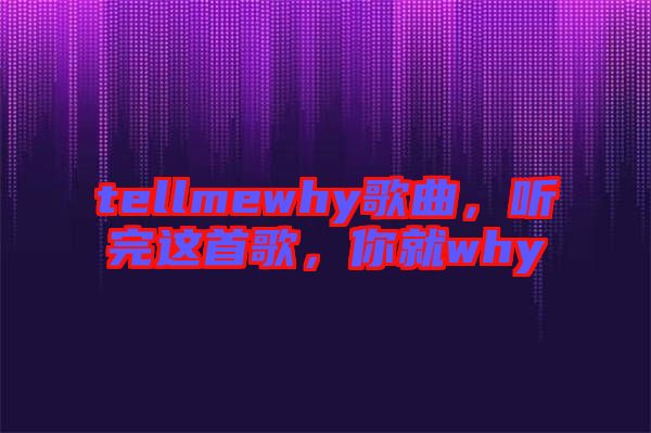 tellmewhy歌曲，聽完這首歌，你就why