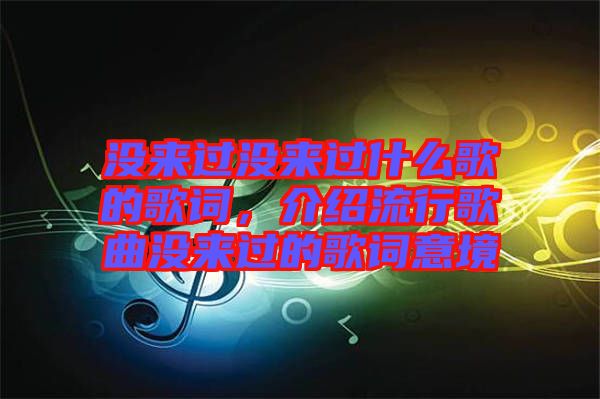 沒來過沒來過什么歌的歌詞，介紹流行歌曲沒來過的歌詞意境