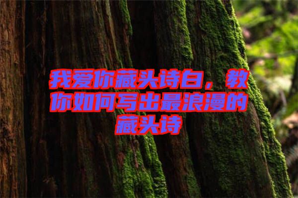 我愛你藏頭詩白，教你如何寫出最浪漫的藏頭詩