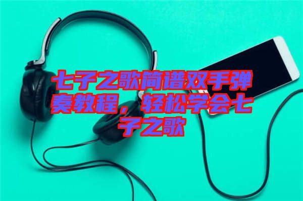 七子之歌簡譜雙手彈奏教程，輕松學(xué)會七子之歌