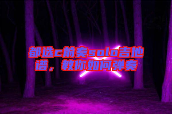 都選c前奏solo吉他譜，教你如何彈奏