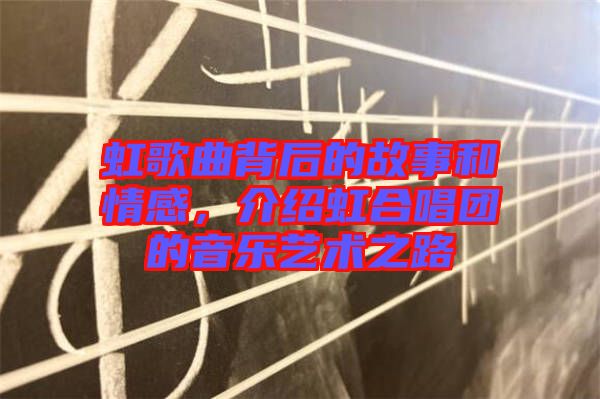 虹歌曲背后的故事和情感，介紹虹合唱團的音樂藝術(shù)之路
