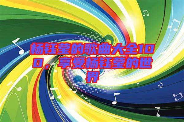 楊鈺瑩的歌曲大全100，享受楊鈺瑩的世界