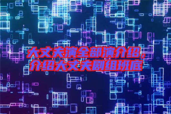 大丈夫演全部演介紹，介紹大丈夫劇組班底