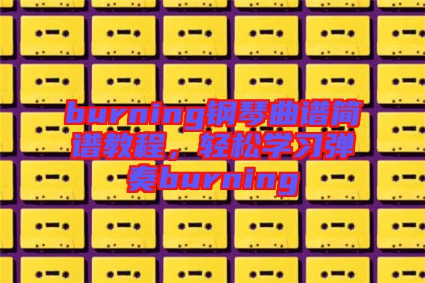 burning鋼琴曲譜簡譜教程，輕松學(xué)習(xí)彈奏burning