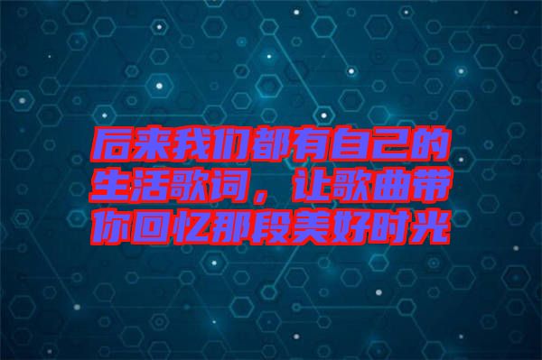 后來我們都有自己的生活歌詞，讓歌曲帶你回憶那段美好時光