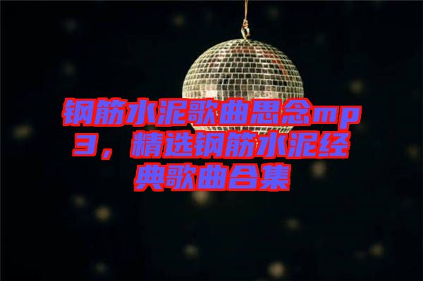 鋼筋水泥歌曲思念mp3，精選鋼筋水泥經(jīng)典歌曲合集