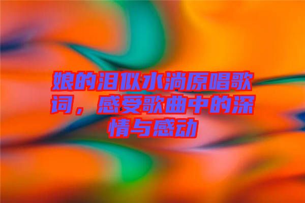 娘的淚似水淌原唱歌詞，感受歌曲中的深情與感動(dòng)