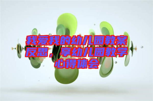 我愛我的幼兒園教案反思，享幼兒園教學(xué)心得體會(huì)