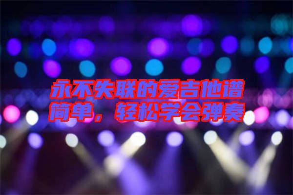 永不失聯(lián)的愛吉他譜簡單，輕松學(xué)會彈奏