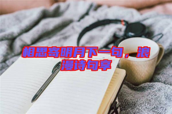 相思寄明月下一句，浪漫詩句享