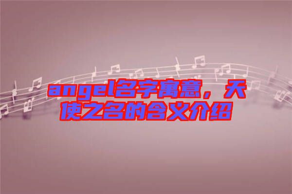 angel名字寓意，天使之名的含義介紹