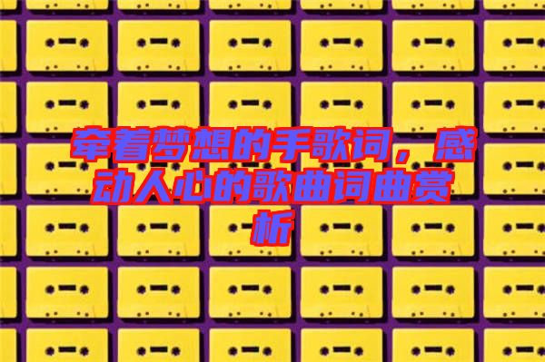 牽著夢想的手歌詞，感動人心的歌曲詞曲賞析