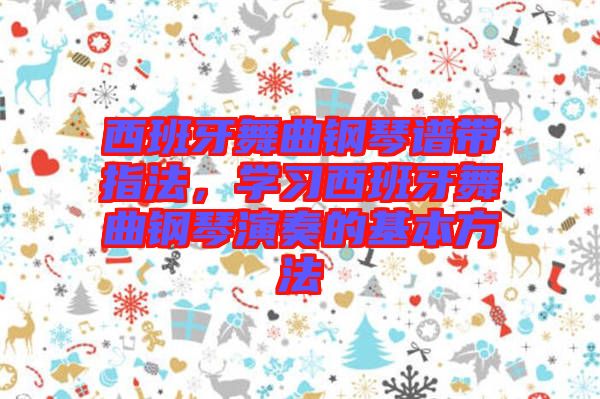 西班牙舞曲鋼琴譜帶指法，學(xué)習(xí)西班牙舞曲鋼琴演奏的基本方法