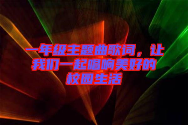一年級主題曲歌詞，讓我們一起唱響美好的校園生活