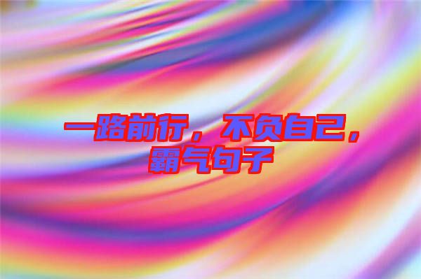 一路前行，不負(fù)自己，霸氣句子
