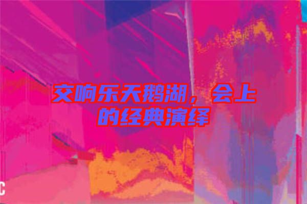 交響樂天鵝湖，會上的經(jīng)典演繹