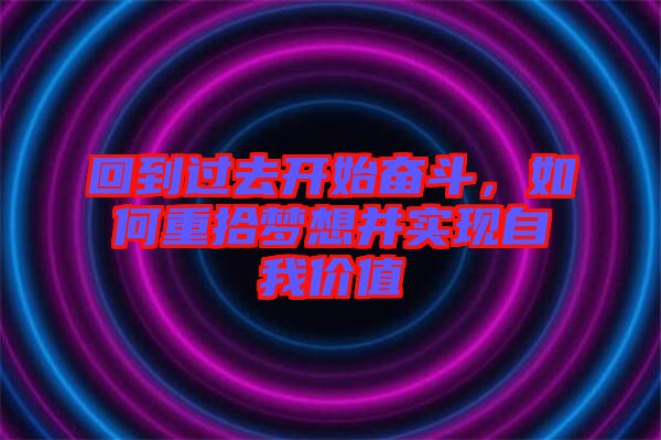 回到過(guò)去開(kāi)始奮斗，如何重拾夢(mèng)想并實(shí)現(xiàn)自我價(jià)值