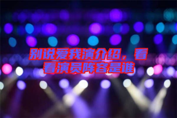 別說(shuō)愛(ài)我演介紹，看看演員陣容是誰(shuí)