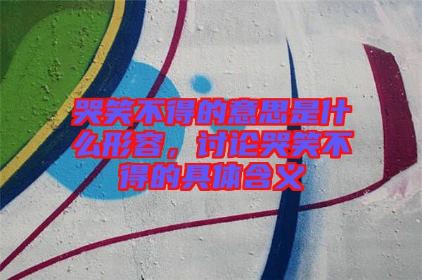 哭笑不得的意思是什么形容，討論哭笑不得的具體含義