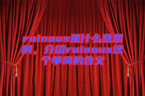 ruinous是什么意思啊，介紹ruinous這個單詞的含義