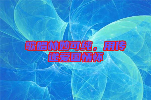 歌唱林妙可純，用傳遞愛國情懷