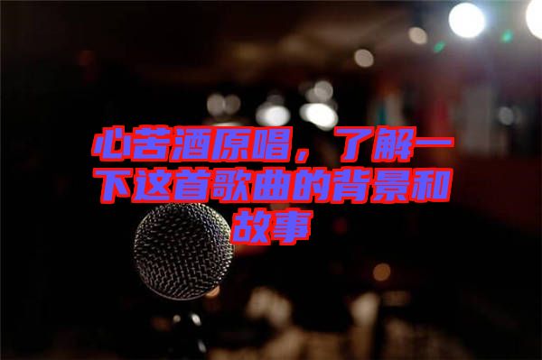 心苦酒原唱，了解一下這首歌曲的背景和故事
