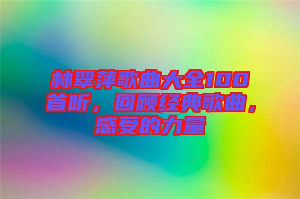 林翠萍歌曲大全100首聽，回顧經(jīng)典歌曲，感受的力量