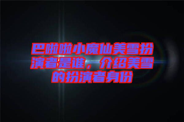 巴啦啦小魔仙美雪扮演者是誰，介紹美雪的扮演者身份
