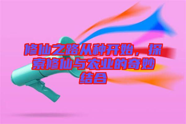 修仙之路從種開始，探索修仙與農業(yè)的奇妙結合