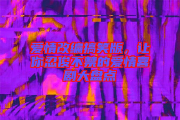 愛情改編搞笑版，讓你忍俊不禁的愛情喜劇大盤點