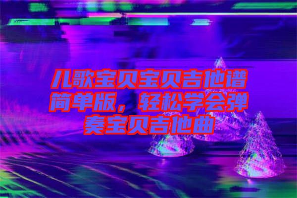 兒歌寶貝寶貝吉他譜簡單版，輕松學會彈奏寶貝吉他曲