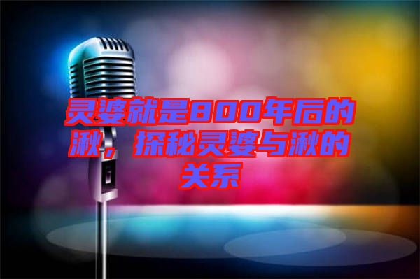 靈婆就是800年后的湫，探秘靈婆與湫的關(guān)系