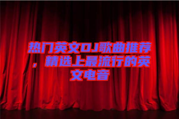 熱門英文DJ歌曲推薦，精選上最流行的英文電音