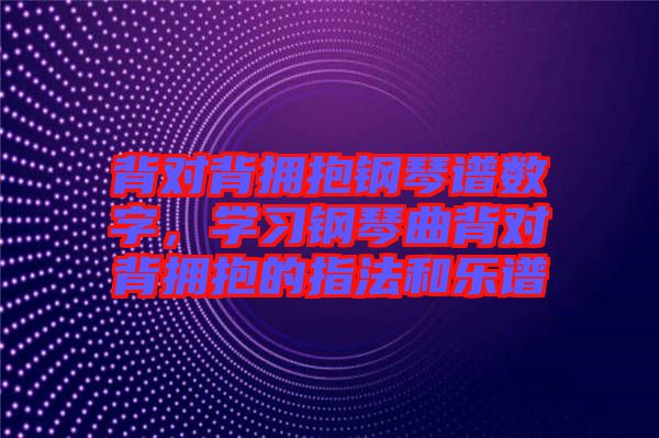 背對背擁抱鋼琴譜數(shù)字，學(xué)習(xí)鋼琴曲背對背擁抱的指法和樂譜