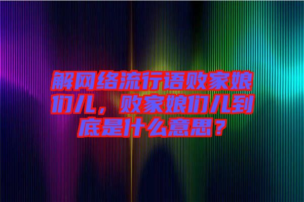 解網(wǎng)絡(luò)流行語(yǔ)敗家娘們兒，敗家娘們兒到底是什么意思？