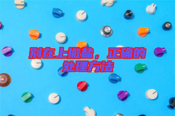 別在上撒鹽，正確的處理方法