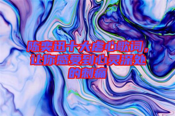 陳奕迅十大虐心歌詞，讓你感受到心靈深處的刺痛