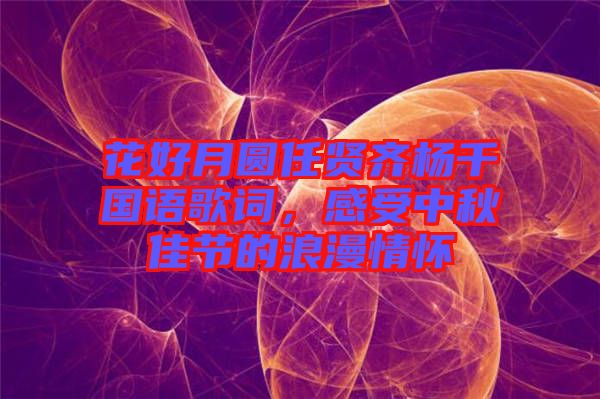 花好月圓任賢齊楊千嬅國語歌詞，感受中秋佳節(jié)的浪漫情懷
