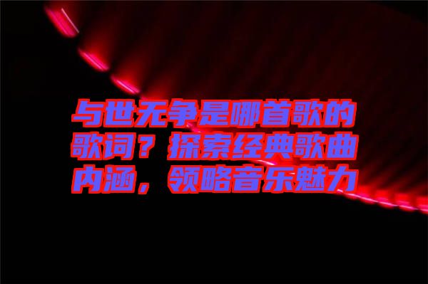 與世無爭(zhēng)是哪首歌的歌詞？探索經(jīng)典歌曲內(nèi)涵，領(lǐng)略音樂魅力