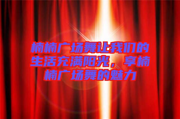 楠楠廣場舞讓我們的生活充滿陽光，享楠楠廣場舞的魅力