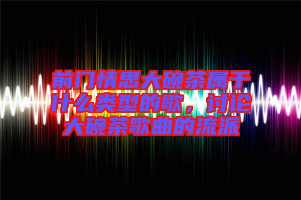 前門情思大碗茶屬于什么類型的歌，討論大碗茶歌曲的流派
