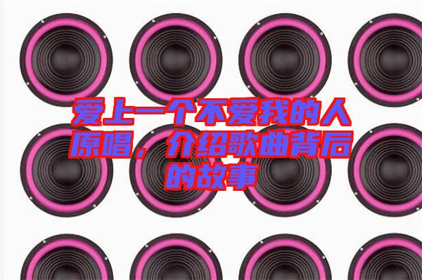 愛(ài)上一個(gè)不愛(ài)我的人原唱，介紹歌曲背后的故事