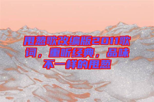 甩蔥歌改編版2011歌詞，重聽經(jīng)典，品味不一樣的甩蔥