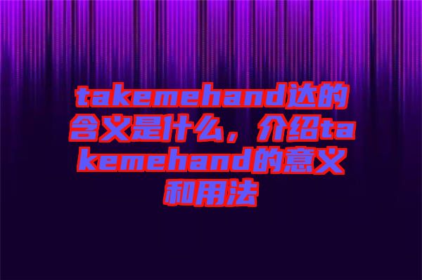 takemehand達的含義是什么，介紹takemehand的意義和用法