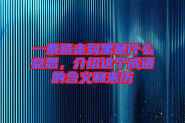 一條路走到黑是什么意思，介紹這個(gè)成語的含義和來歷