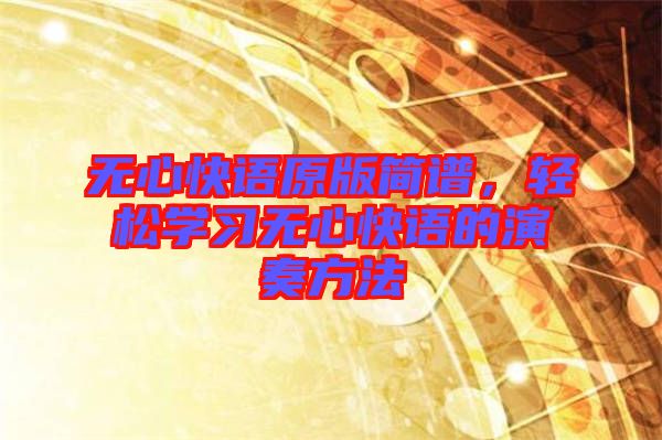 無心快語原版簡(jiǎn)譜，輕松學(xué)習(xí)無心快語的演奏方法