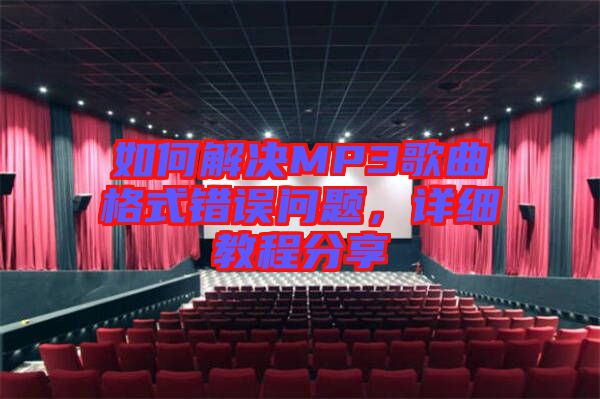 如何解決MP3歌曲格式錯(cuò)誤問(wèn)題，詳細(xì)教程分享